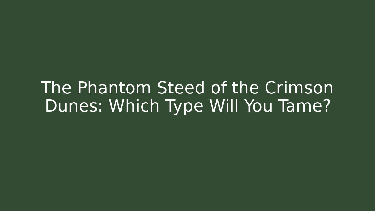 The Phantom Steed of the Crimson Dunes: Which Type Will You Tame?