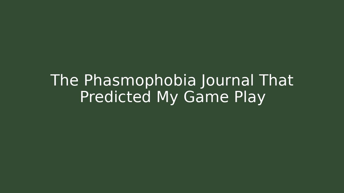 The Phasmophobia Journal That Predicted My Game Play