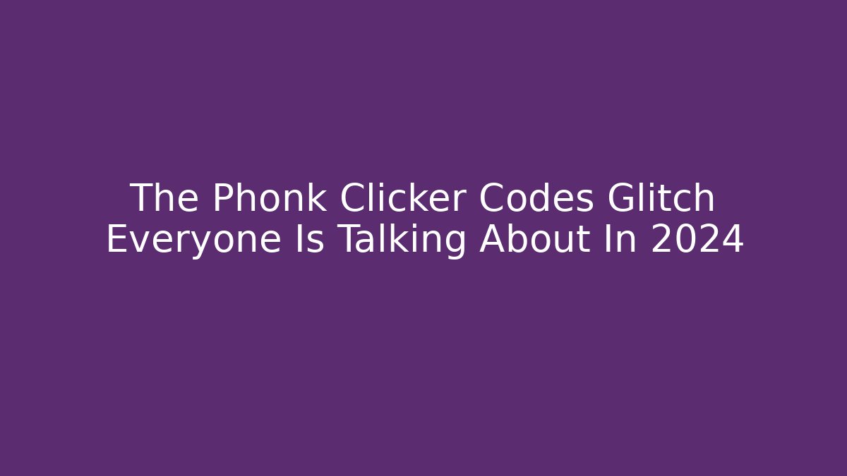 The Phonk Clicker Codes Glitch Everyone Is Talking About In 2024