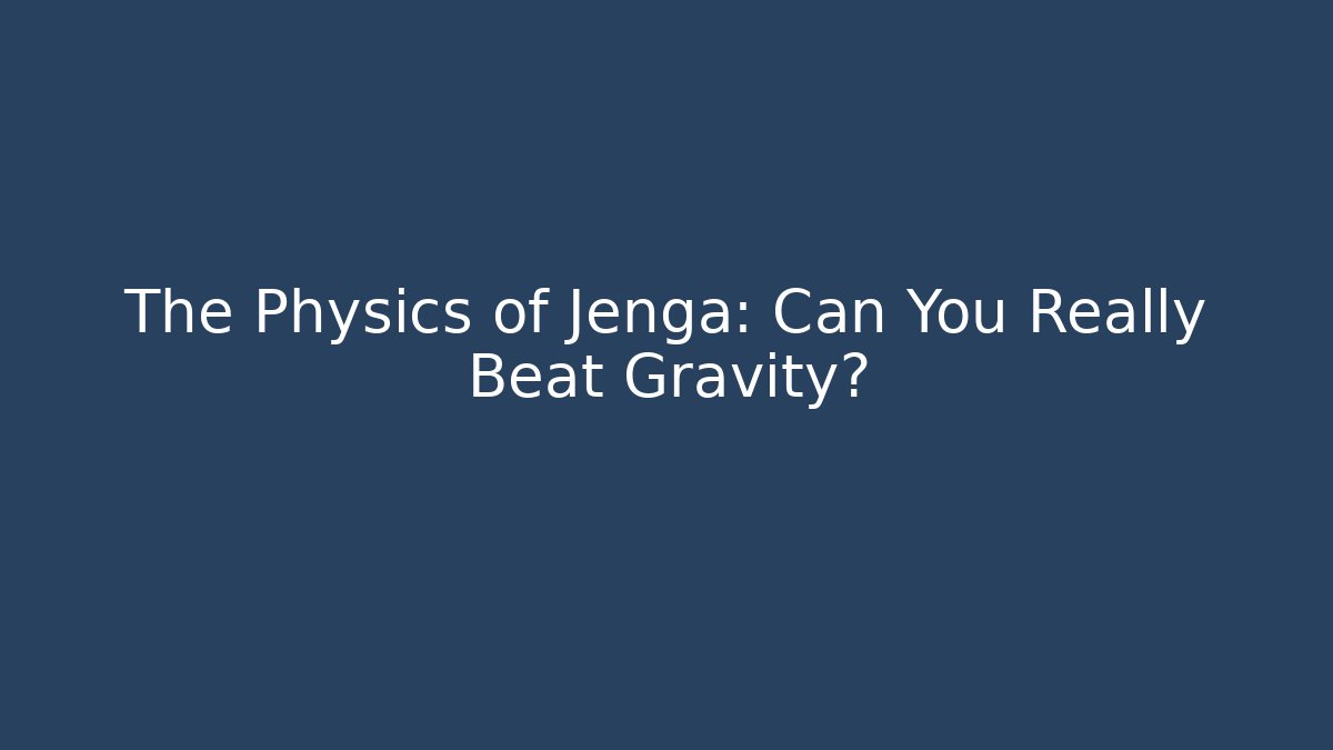 The Physics of Jenga: Can You Really Beat Gravity?