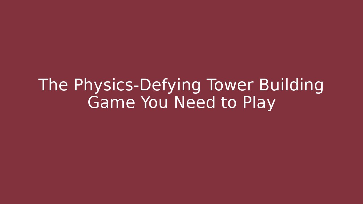 The Physics-Defying Tower Building Game You Need to Play