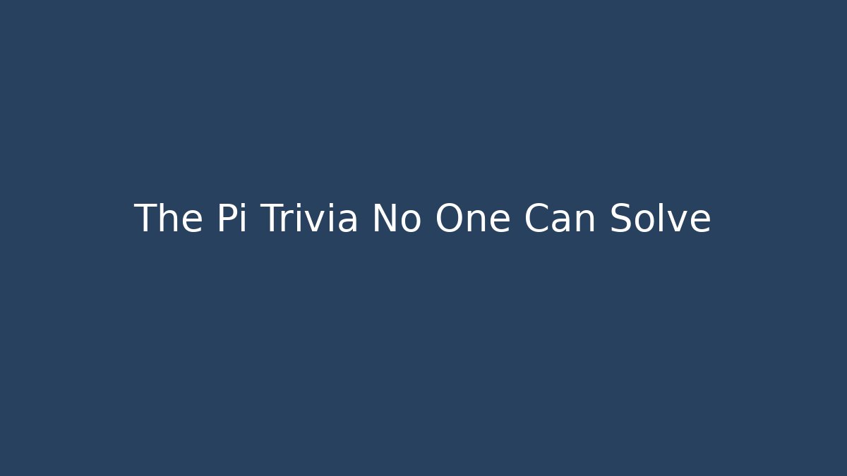 The Pi Trivia No One Can Solve