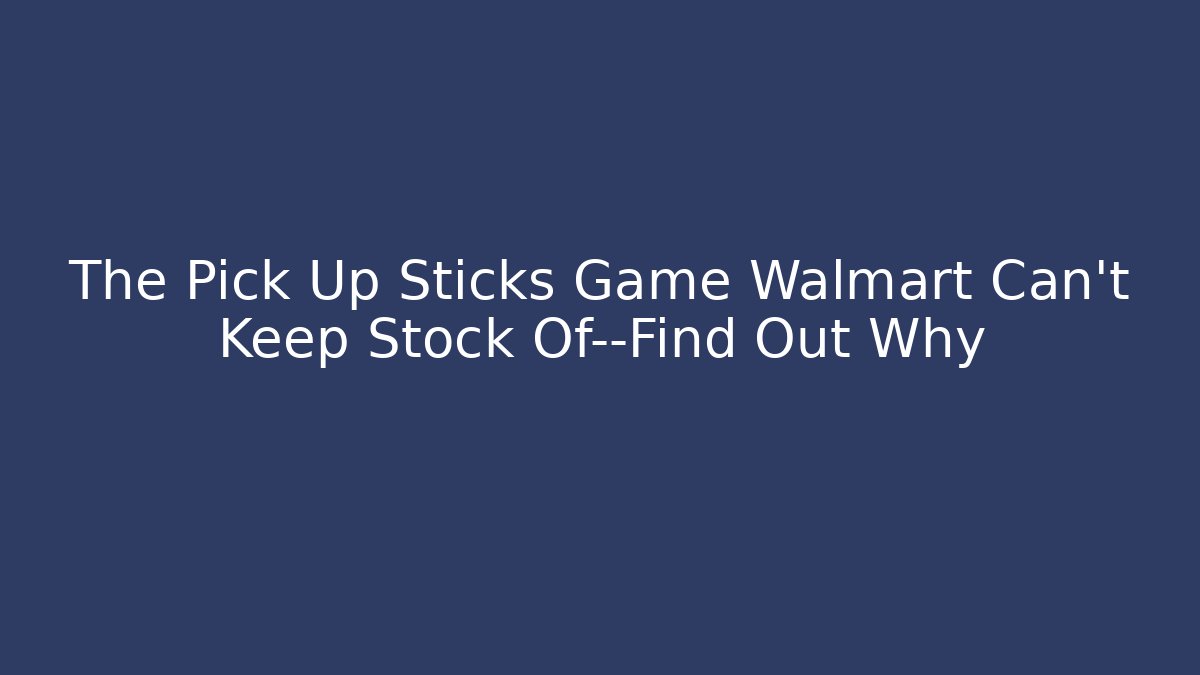 The Pick Up Sticks Game Walmart Can't Keep Stock Of—Find Out Why