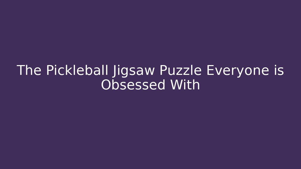 The Pickleball Jigsaw Puzzle Everyone is Obsessed With - Método de Aprovação