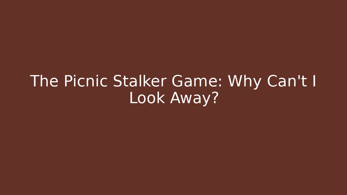 The Picnic Stalker Game: Why Can't I Look Away?