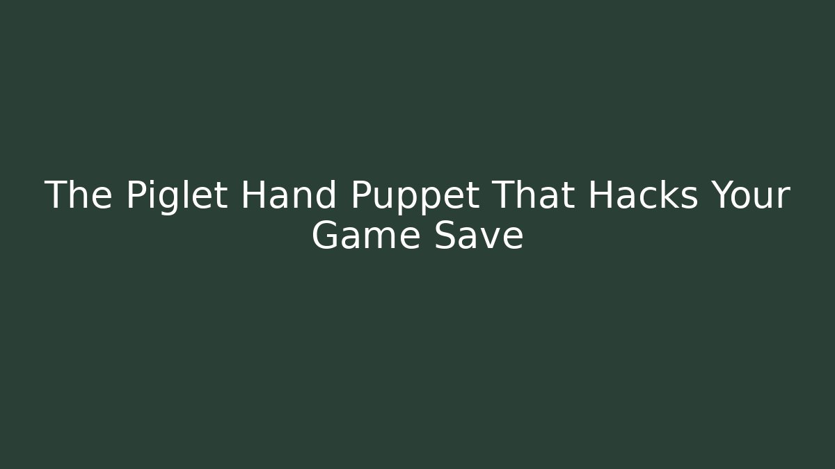 The Piglet Hand Puppet That Hacks Your Game Save - Método de Aprovação