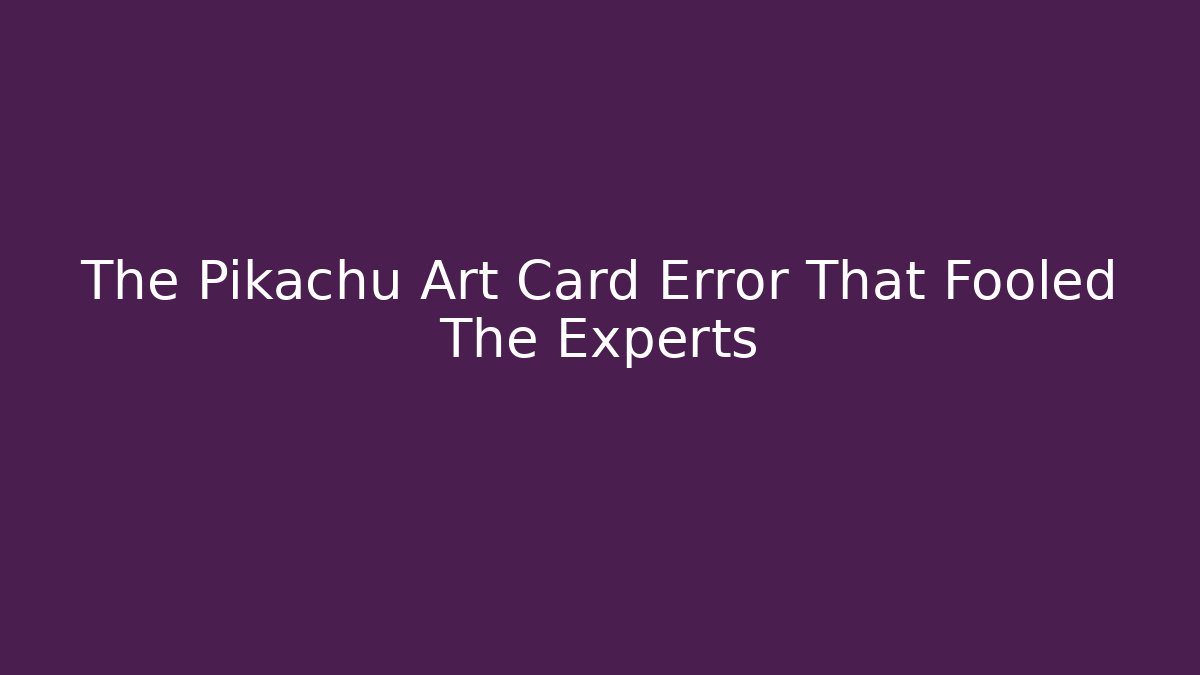 The Pikachu Art Card Error That Fooled The Experts