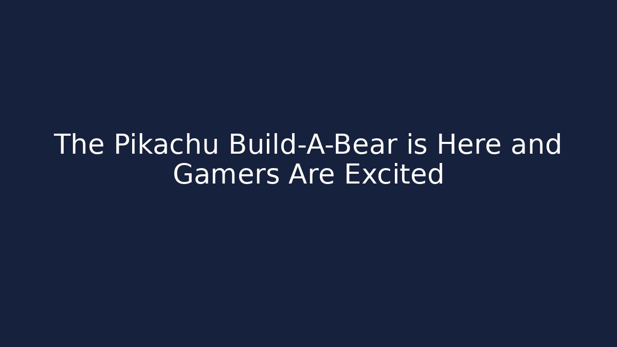 The Pikachu Build-A-Bear is Here and Gamers Are Excited