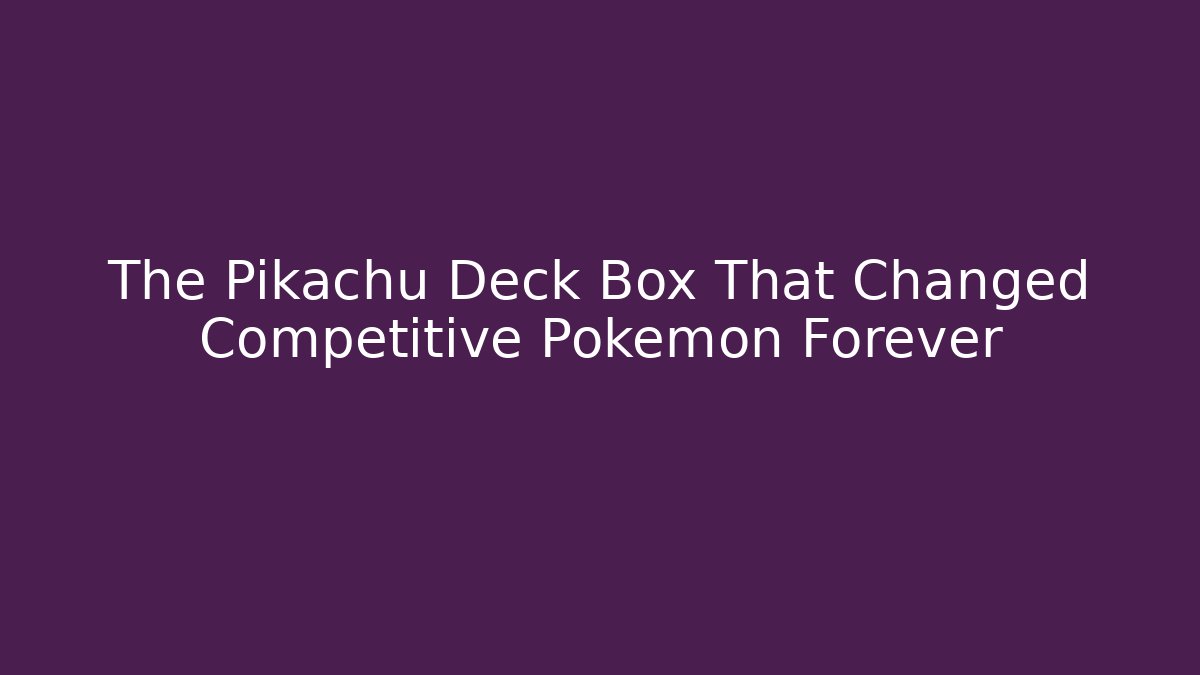 The Pikachu Deck Box That Changed Competitive Pokémon Forever