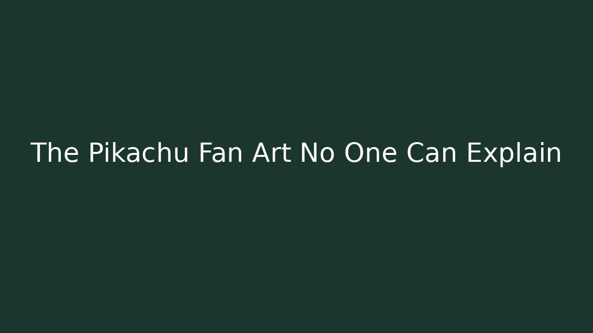 The Pikachu Fan Art No One Can Explain