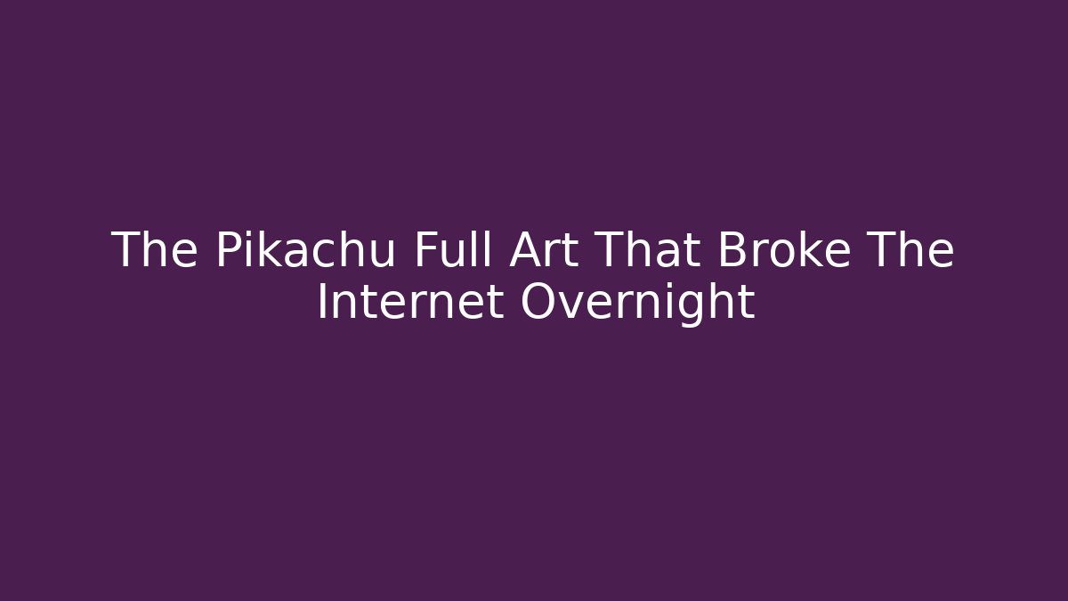 The Pikachu Full Art That Broke The Internet Overnight