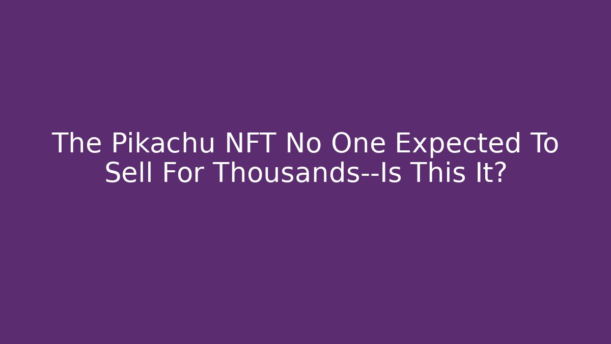 The Pikachu NFT No One Expected To Sell For Thousands—Is This It?
