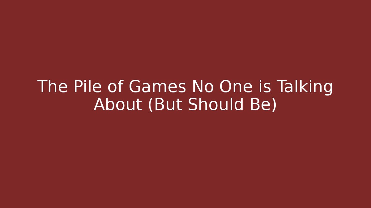 The Pile of Games No One is Talking About (But Should Be)