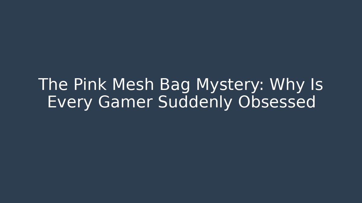 The Pink Mesh Bag Mystery: Why Is Every Gamer Suddenly Obsessed