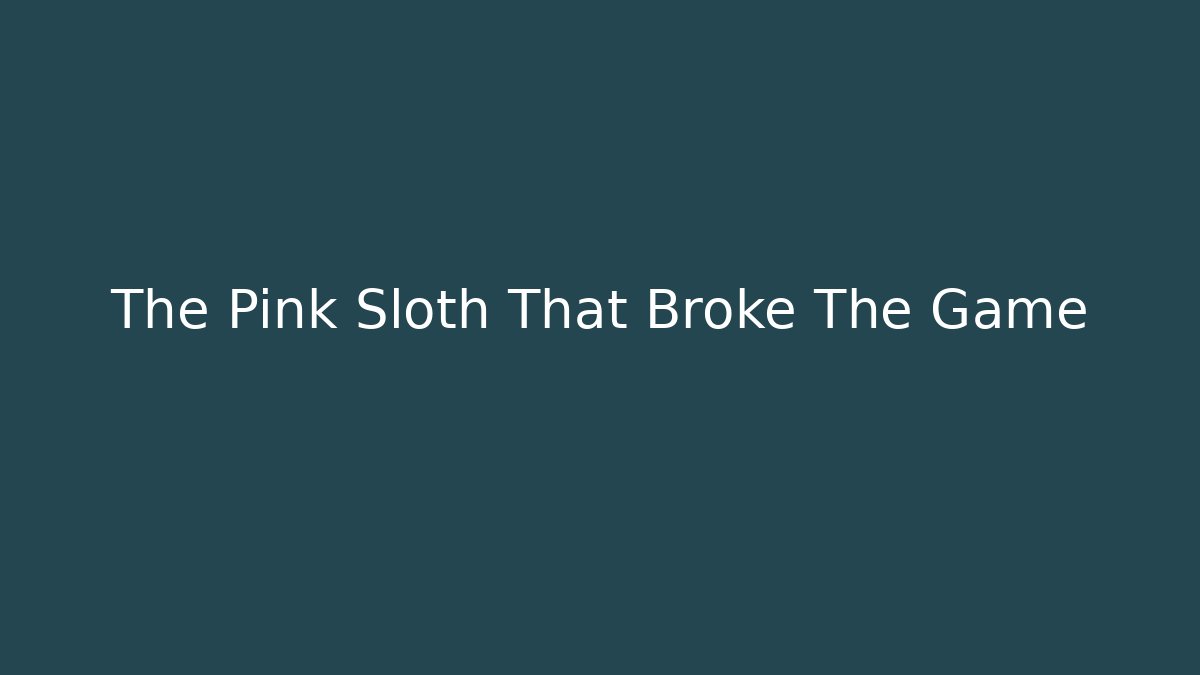 The Pink Sloth That Broke The Game