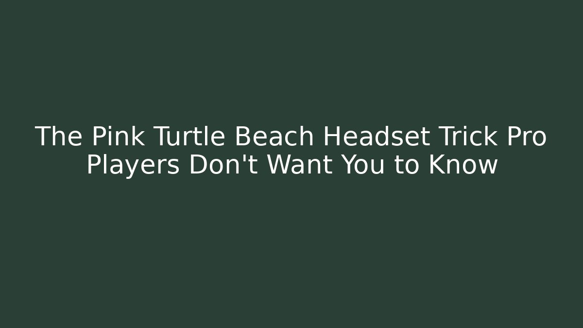 The Pink Turtle Beach Headset Trick Pro Players Don’t Want You to Know