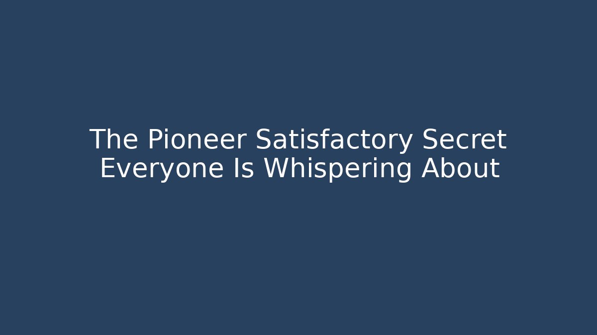 The Pioneer Satisfactory Secret Everyone Is Whispering About