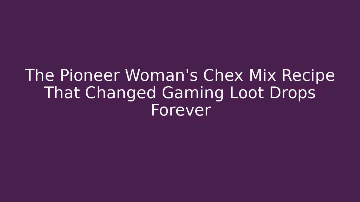 The Pioneer Woman's Chex Mix Recipe That Changed Gaming Loot Drops Forever
