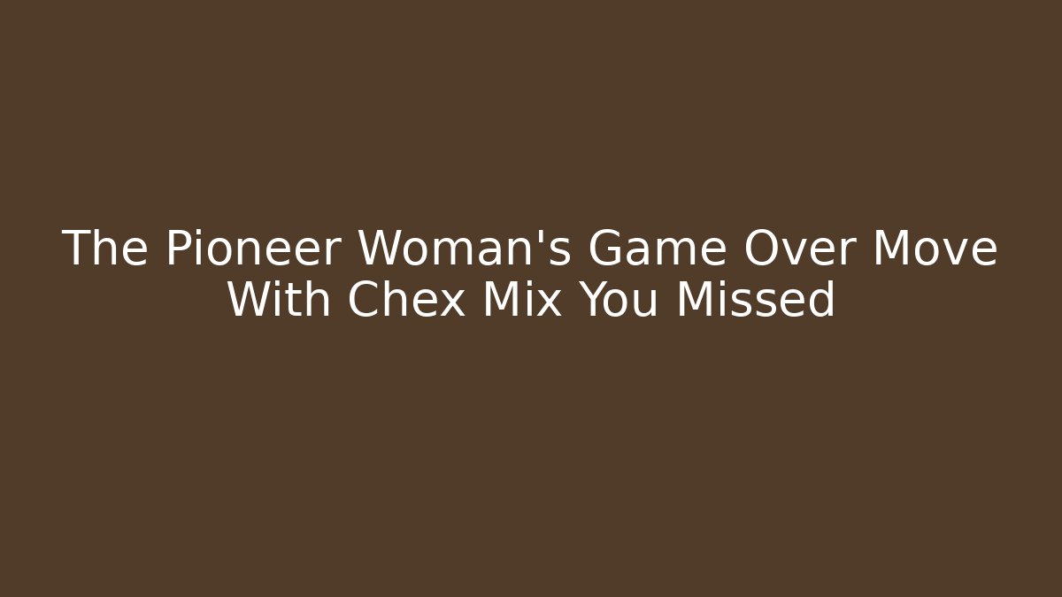 The Pioneer Woman's Game Over Move With Chex Mix You Missed