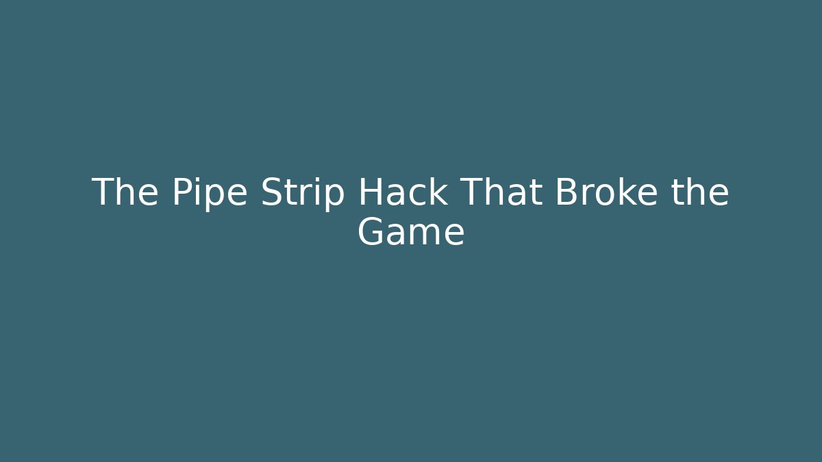 The Pipe Strip Hack That Broke the Game