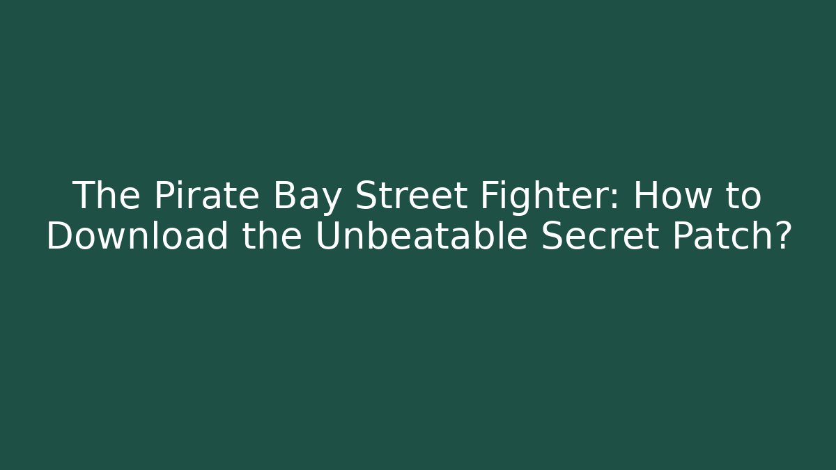 The Pirate Bay Street Fighter: How to Download the Unbeatable Secret Patch?