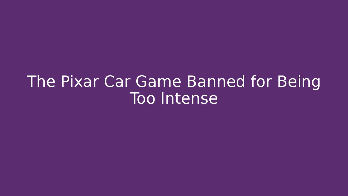 The Pixar Car Game Banned for Being Too Intense