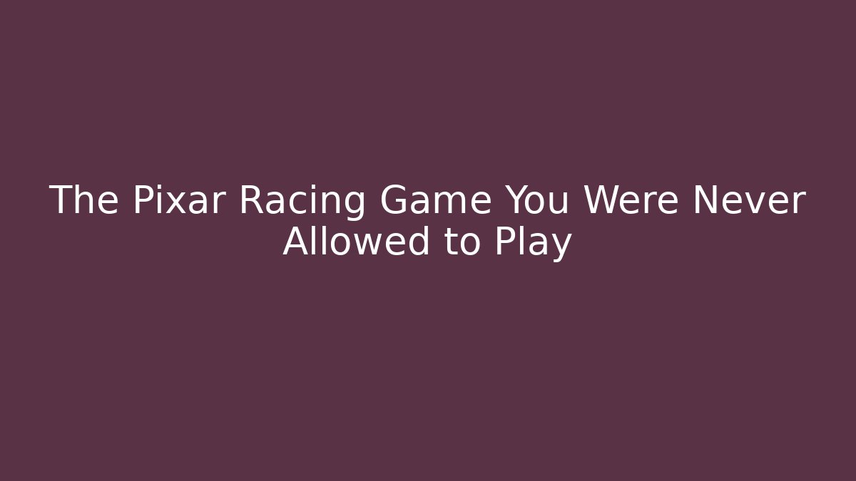 The Pixar Racing Game You Were Never Allowed to Play