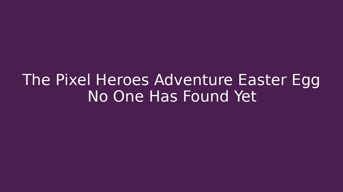 The Pixel Heroes Adventure Easter Egg No One Has Found Yet