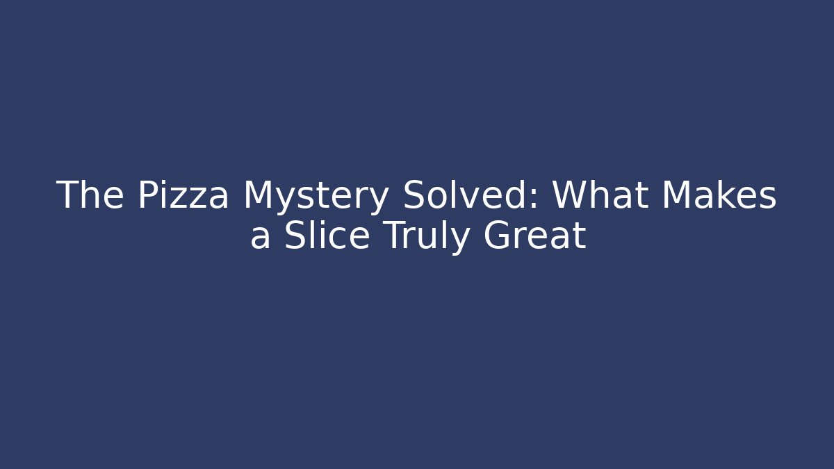 The Pizza Mystery Solved: What Makes a Slice Truly Great