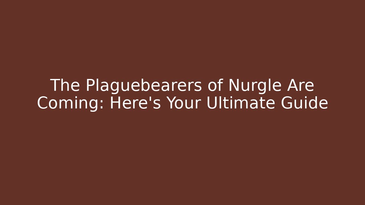 The Plaguebearers of Nurgle Are Coming: Here's Your Ultimate Guide - Método de Aprovação