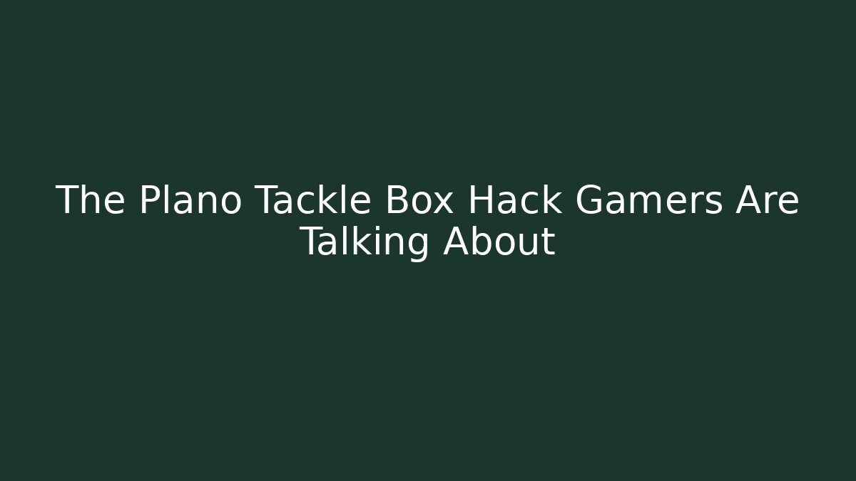 The Plano Tackle Box Hack Gamers Are Talking About