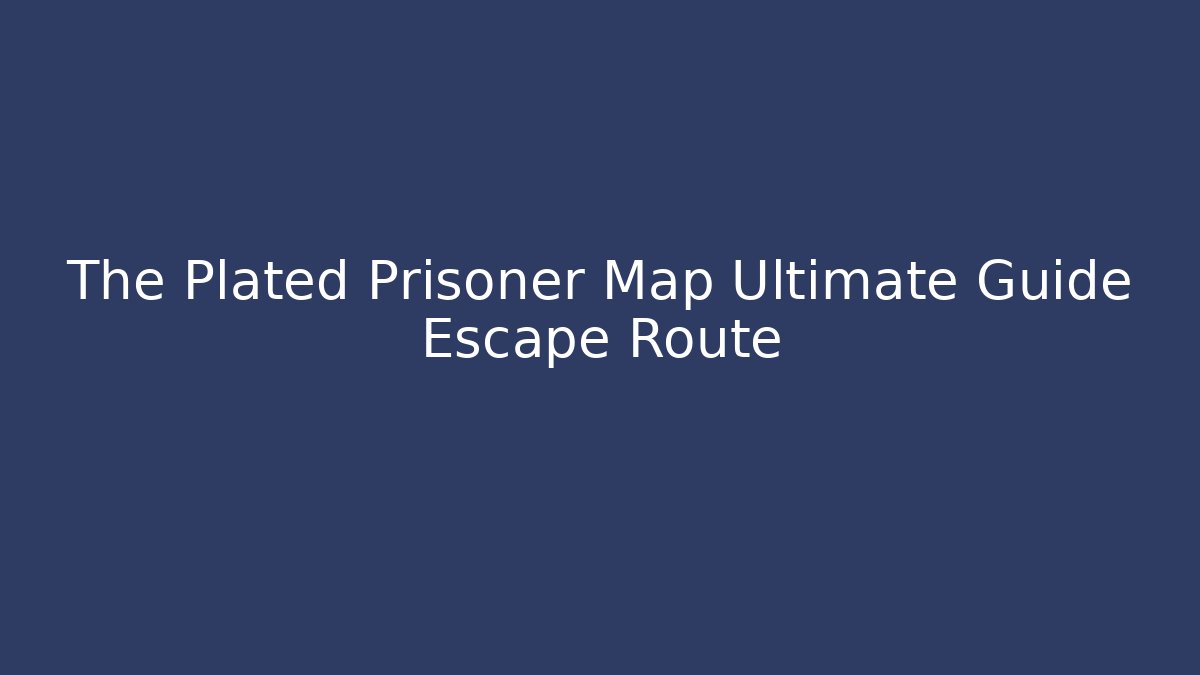 The Plated Prisoner Map Ultimate Guide Escape Route