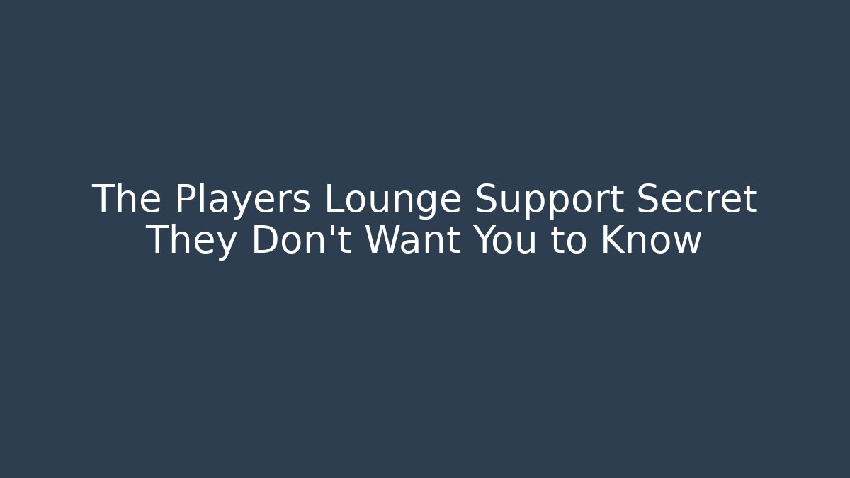 The Players Lounge Support Secret They Don't Want You to Know
