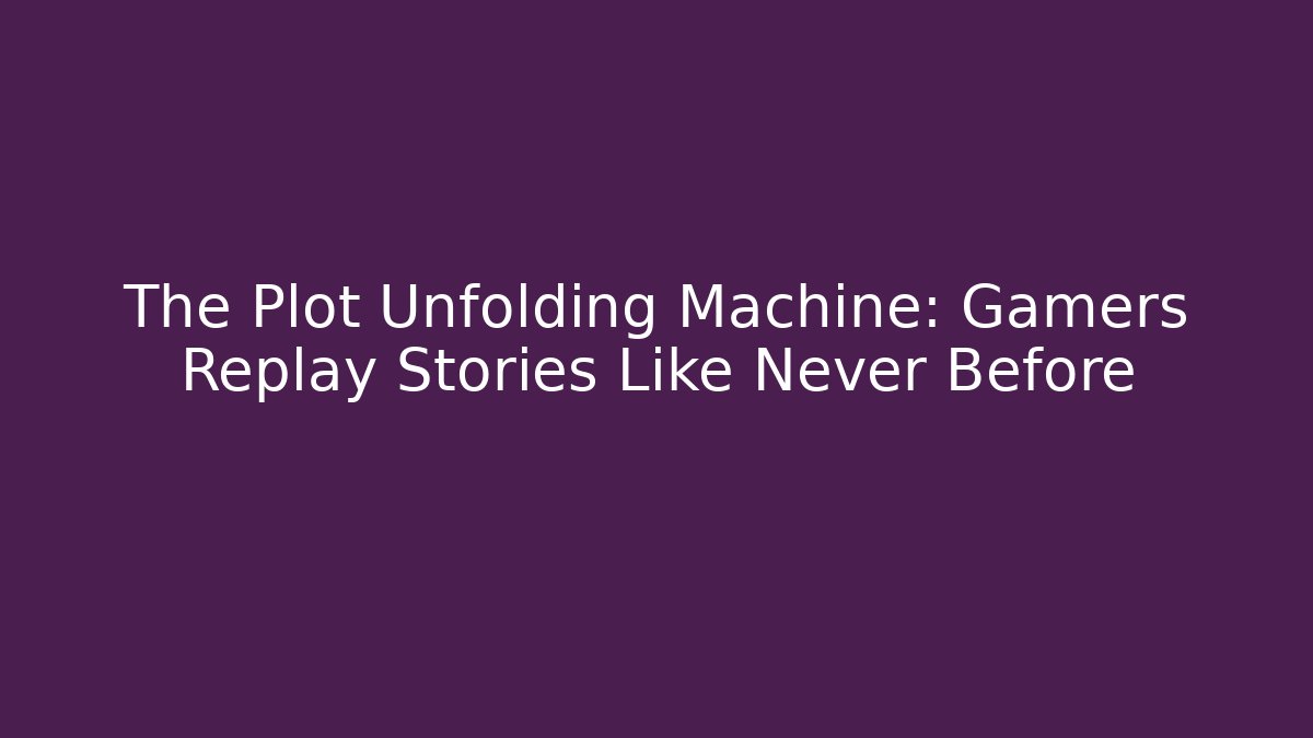 The Plot Unfolding Machine: Gamers Replay Stories Like Never Before