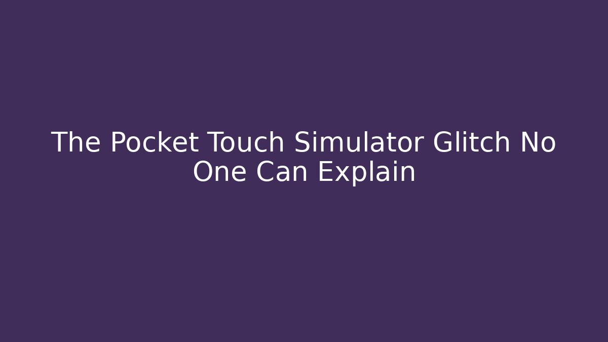 The Pocket Touch Simulator Glitch No One Can Explain