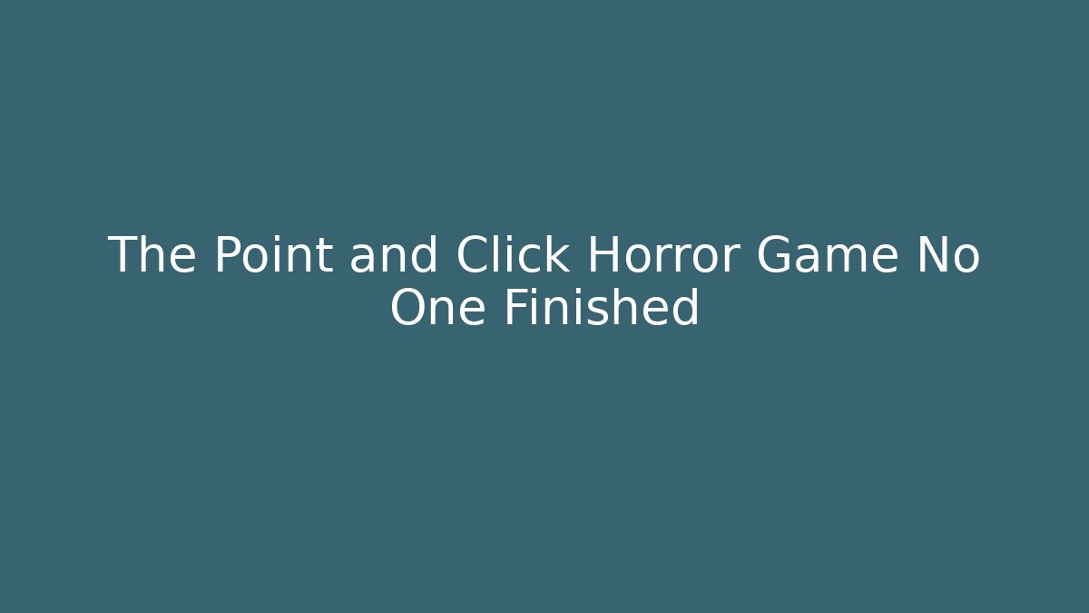 The Point and Click Horror Game No One Finished