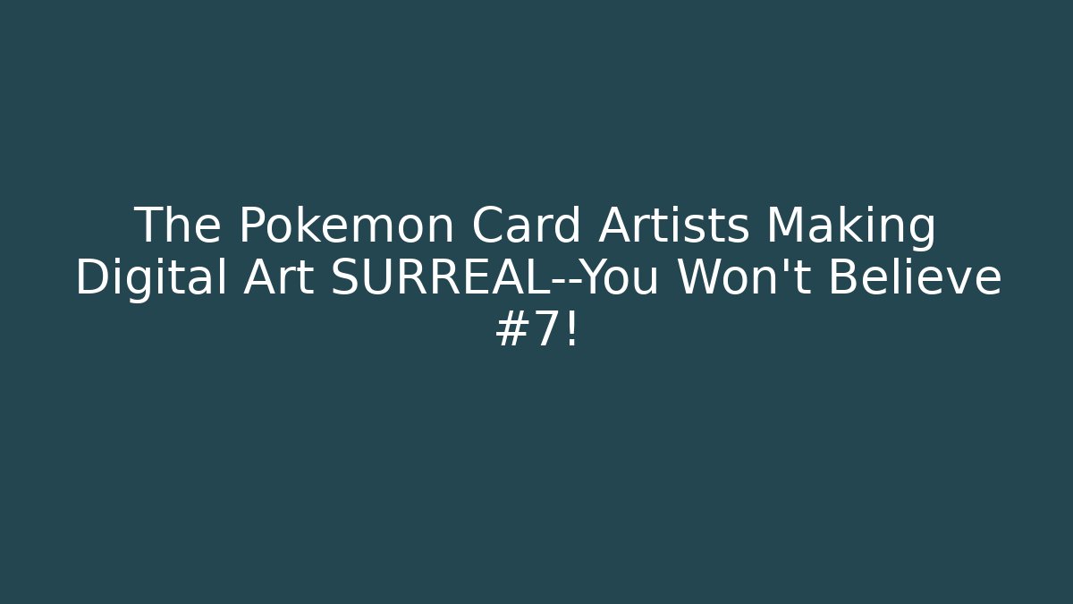 The Pokémon Card Artists Making Digital Art SURREAL—You Won’t Believe #7!