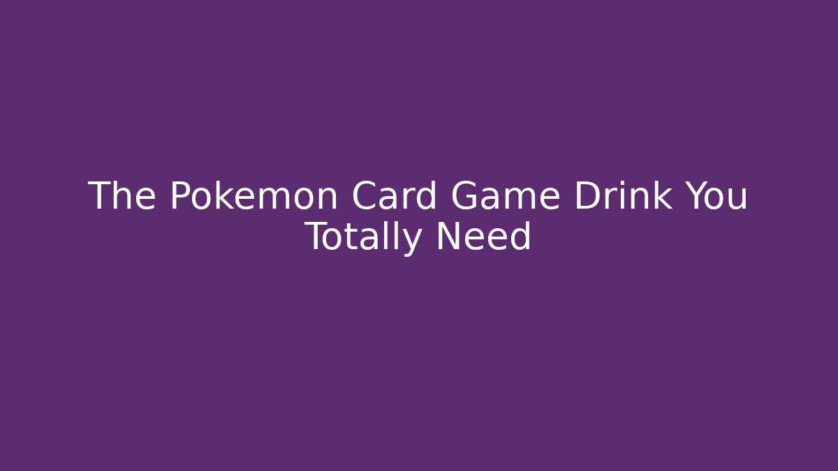 The Pokémon Card Game Drink You Totally Need