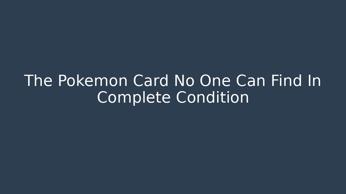 The Pokémon Card No One Can Find In Complete Condition