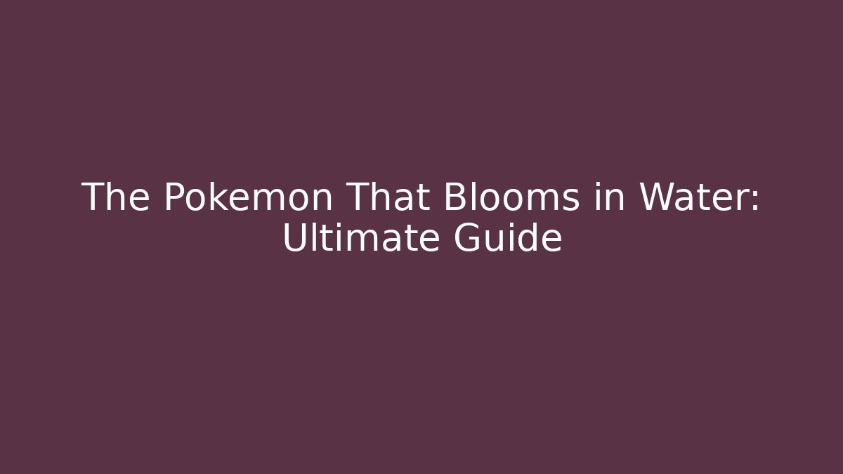 The Pokémon That Blooms in Water: Ultimate Guide