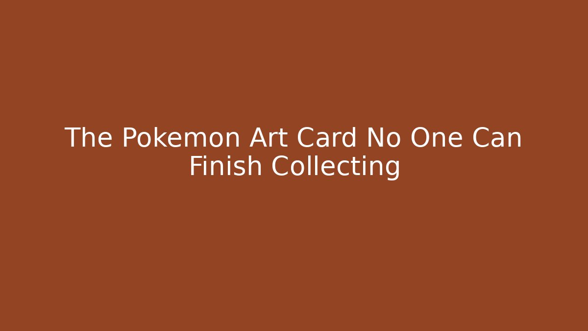 The Pokemon Art Card No One Can Finish Collecting