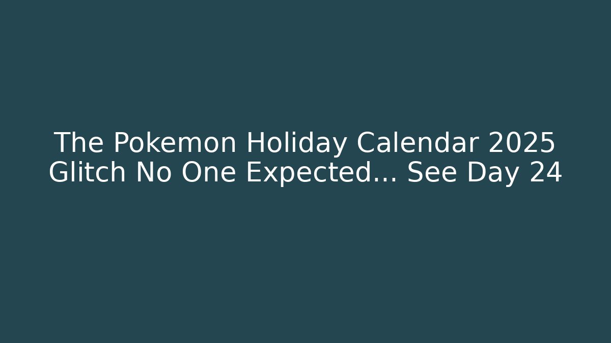 The Pokemon Holiday Calendar 2025 Glitch No One Expected… See Day 24