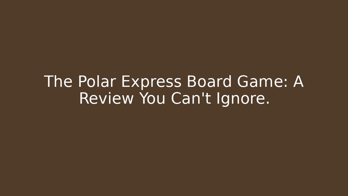 The Polar Express Board Game: A Review You Can't Ignore.