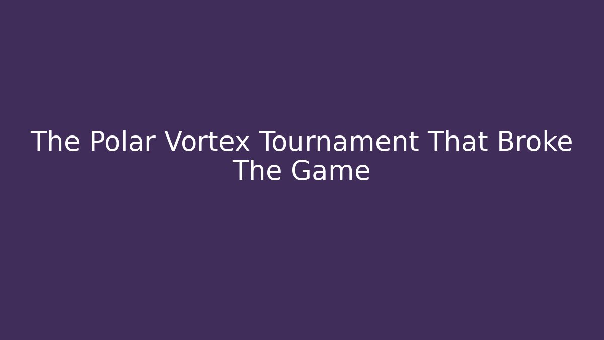 The Polar Vortex Tournament That Broke The Game