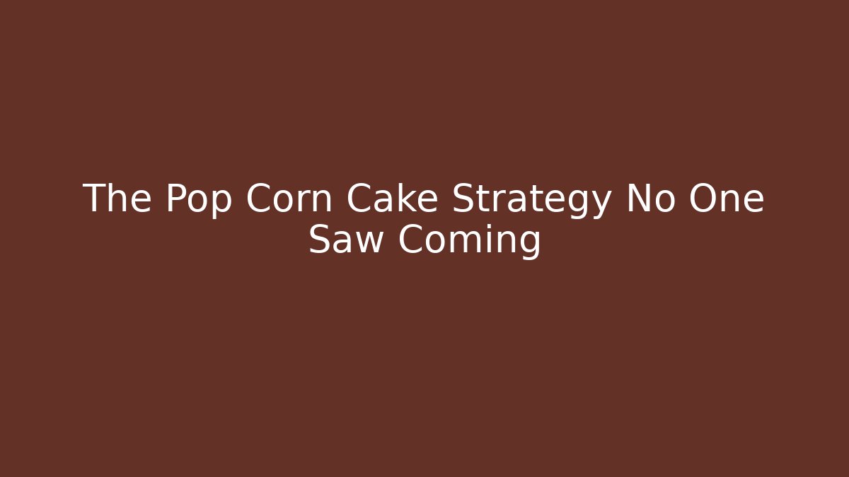The Pop Corn Cake Strategy No One Saw Coming