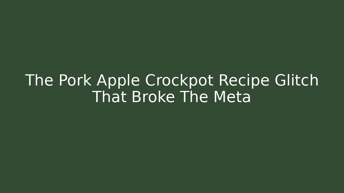 The Pork Apple Crockpot Recipe Glitch That Broke The Meta
