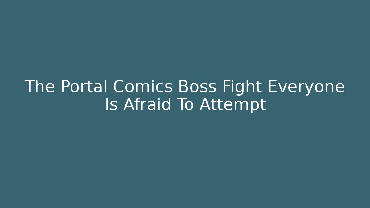 The Portal Comics Boss Fight Everyone Is Afraid To Attempt