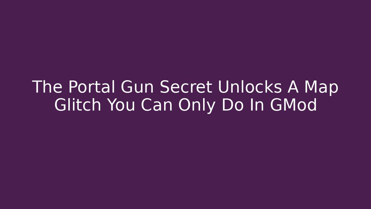 The Portal Gun Secret Unlocks A Map Glitch You Can Only Do In GMod