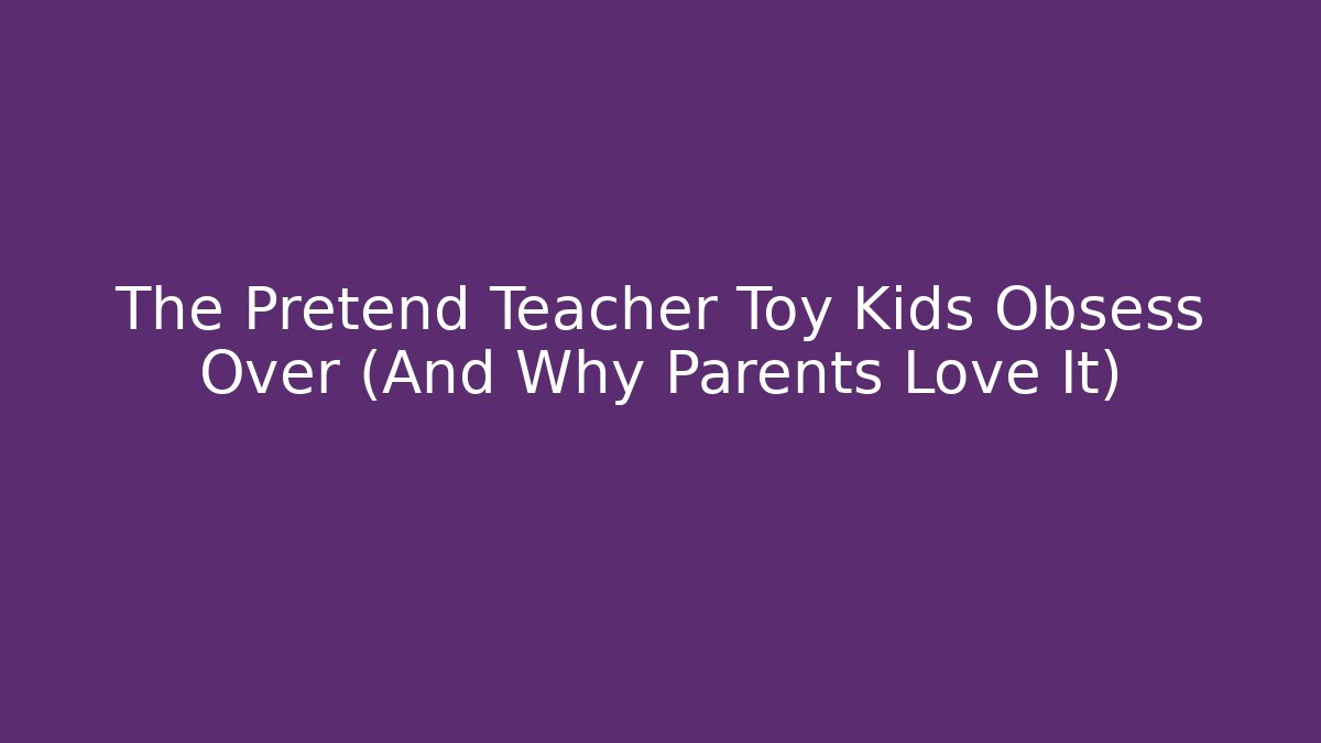 The Pretend Teacher Toy Kids Obsess Over (And Why Parents Love It)