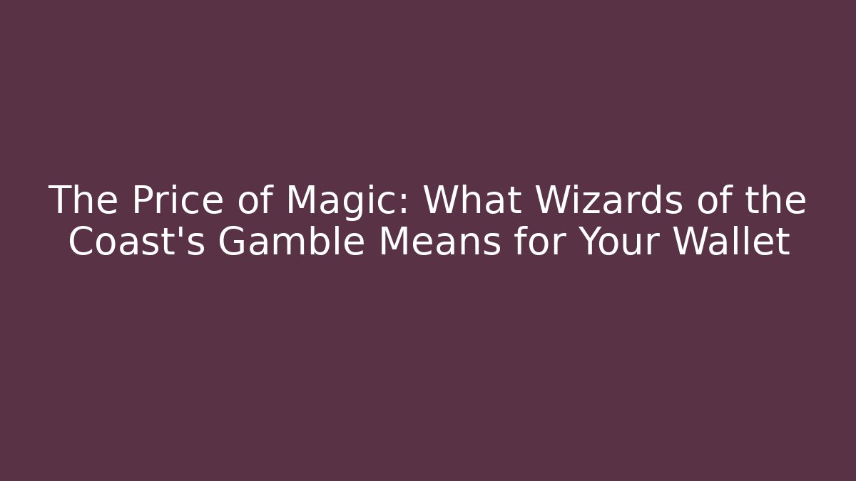 The Price of Magic: What Wizards of the Coast's Gamble Means for Your Wallet
